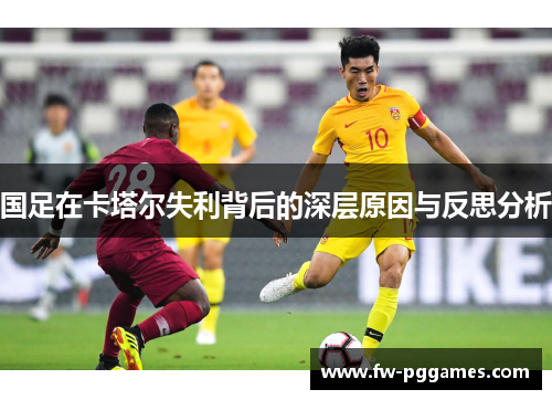 国足在卡塔尔失利背后的深层原因与反思分析