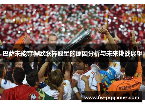 巴萨未能夺得欧联杯冠军的原因分析与未来挑战展望