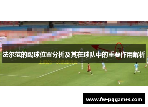 法尔范的踢球位置分析及其在球队中的重要作用解析 法尔范的踢球位置分析及其在球队中的重要作用解析