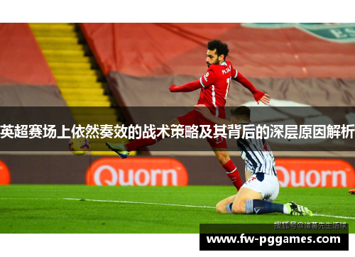 英超赛场上依然奏效的战术策略及其背后的深层原因解析 英超赛场上依然奏效的战术策略及其背后的深层原因解析
