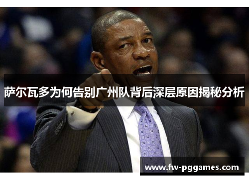 萨尔瓦多为何告别广州队背后深层原因揭秘分析 萨尔瓦多为何告别广州队背后深层原因揭秘分析