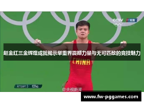 赵金红三金辉煌成就揭示举重界震撼力量与无可匹敌的竞技魅力 赵金红三金辉煌成就揭示举重界震撼力量与无可匹敌的竞技魅力