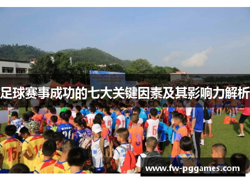 足球赛事成功的七大关键因素及其影响力解析 足球赛事成功的七大关键因素及其影响力解析