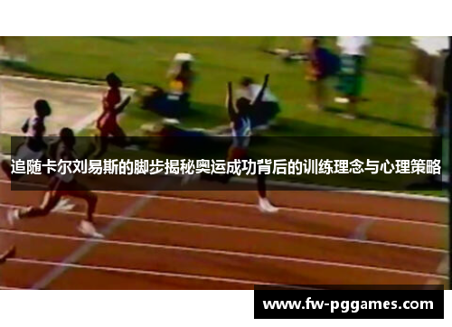 追随卡尔刘易斯的脚步揭秘奥运成功背后的训练理念与心理策略 追随卡尔刘易斯的脚步揭秘奥运成功背后的训练理念与心理策略