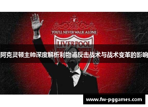 阿克灵顿主帅深度解析利物浦反击战术与战术变革的影响