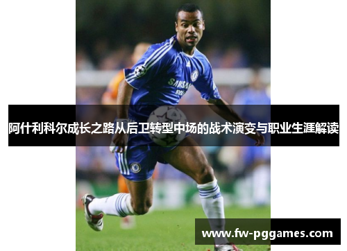 阿什利科尔成长之路从后卫转型中场的战术演变与职业生涯解读 阿什利科尔成长之路从后卫转型中场的战术演变与职业生涯解读