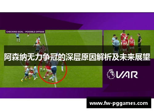 阿森纳无力争冠的深层原因解析及未来展望