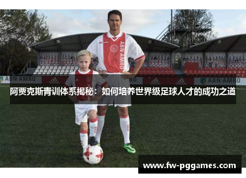 阿贾克斯青训体系揭秘：如何培养世界级足球人才的成功之道