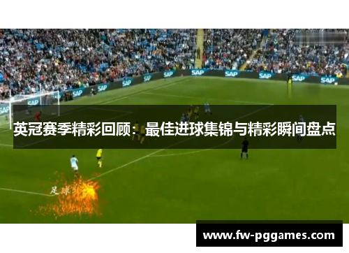 英冠赛季精彩回顾:最佳进球集锦与精彩瞬间盘点 英冠赛季精彩回顾:最佳进球集锦与精彩瞬间盘点