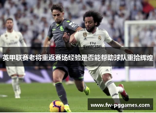 英甲联赛老将重返赛场经验是否能帮助球队重拾辉煌 英甲联赛老将重返赛场经验是否能帮助球队重拾辉煌