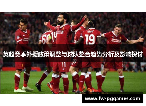 英超赛季外援政策调整与球队整合趋势分析及影响探讨 英超赛季外援政策调整与球队整合趋势分析及影响探讨