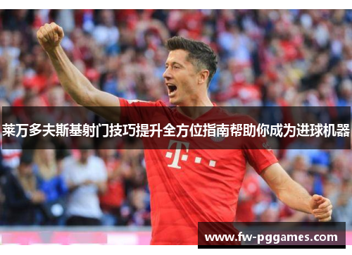 莱万多夫斯基射门技巧提升全方位指南帮助你成为进球机器 莱万多夫斯基射门技巧提升全方位指南帮助你成为进球机器