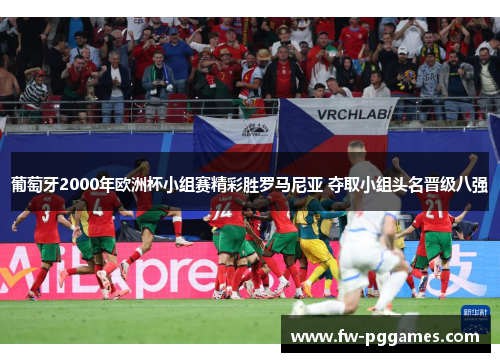 葡萄牙2000年欧洲杯小组赛精彩胜罗马尼亚 夺取小组头名晋级八强