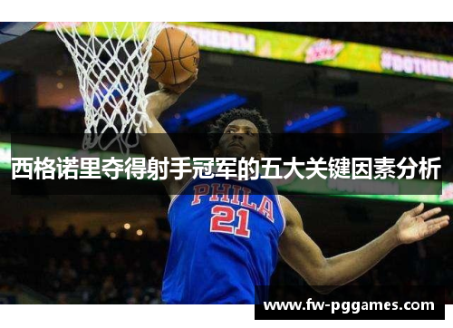 西格诺里夺得射手冠军的五大关键因素分析 西格诺里夺得射手冠军的五大关键因素分析