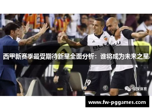 西甲新赛季最受期待新星全面分析：谁将成为未来之星