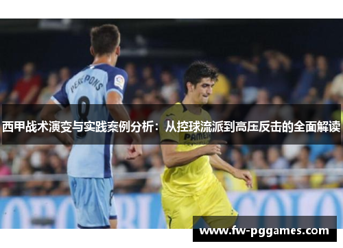 西甲战术演变与实践案例分析:从控球流派到高压反击的全面解读 西甲战术演变与实践案例分析:从控球流派到高压反击的全面解读