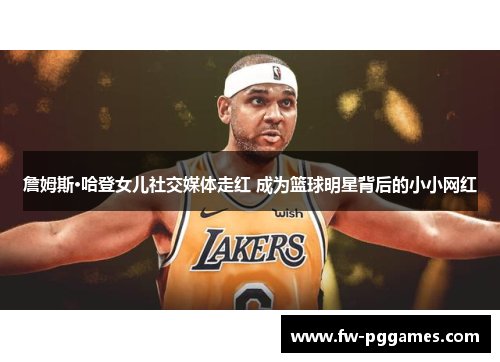 詹姆斯·哈登女儿社交媒体走红 成为篮球明星背后的小小网红 詹姆斯·哈登女儿社交媒体走红 成为篮球明星背后的小小网红