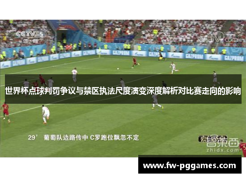 世界杯点球判罚争议与禁区执法尺度演变深度解析对比赛走向的影响 世界杯点球判罚争议与禁区执法尺度演变深度解析对比赛走向的影响