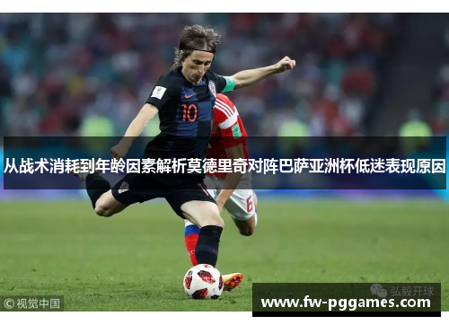 从战术消耗到年龄因素解析莫德里奇对阵巴萨亚洲杯低迷表现原因 从战术消耗到年龄因素解析莫德里奇对阵巴萨亚洲杯低迷表现原因