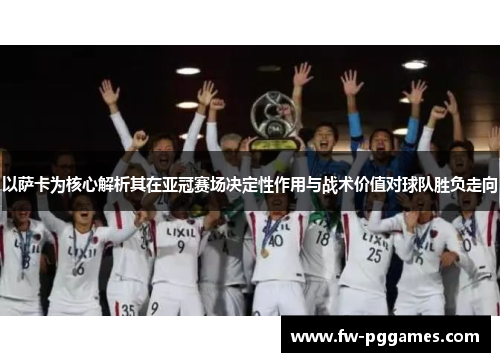 以萨卡为核心解析其在亚冠赛场决定性作用与战术价值对球队胜负走向 以萨卡为核心解析其在亚冠赛场决定性作用与战术价值对球队胜负走向