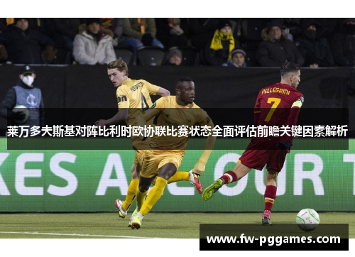 莱万多夫斯基对阵比利时欧协联比赛状态全面评估前瞻关键因素解析 莱万多夫斯基对阵比利时欧协联比赛状态全面评估前瞻关键因素解析