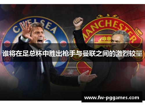 谁将在足总杯中胜出枪手与曼联之间的激烈较量 谁将在足总杯中胜出枪手与曼联之间的激烈较量