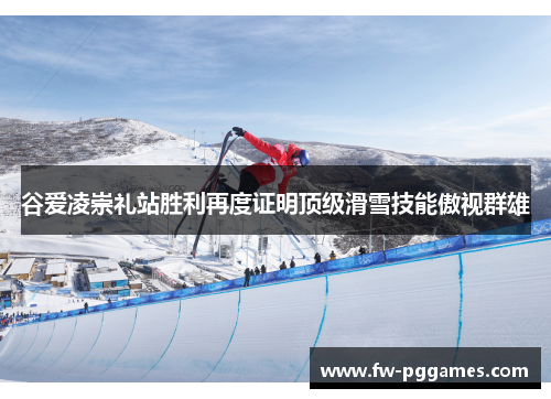 谷爱凌崇礼站胜利再度证明顶级滑雪技能傲视群雄 谷爱凌崇礼站胜利再度证明顶级滑雪技能傲视群雄