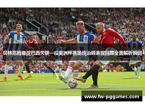 贝林厄姆鏖战巴西关键一役美洲杯赛场统治级表现回顾全面解析瞬间 贝林厄姆鏖战巴西关键一役美洲杯赛场统治级表现回顾全面解析瞬间