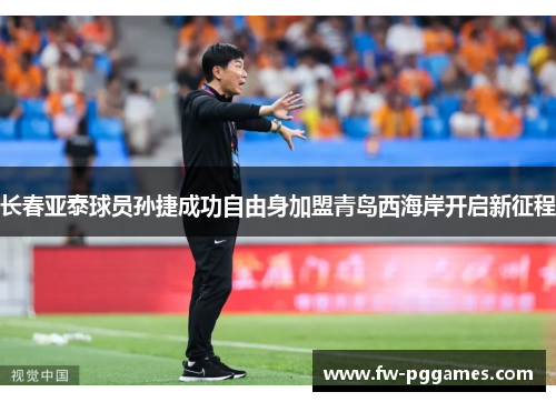 长春亚泰球员孙捷成功自由身加盟青岛西海岸开启新征程