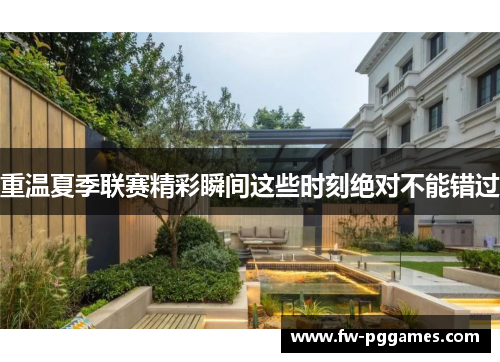 重温夏季联赛精彩瞬间这些时刻绝对不能错过