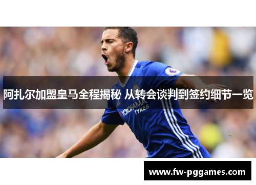 阿扎尔加盟皇马全程揭秘 从转会谈判到签约细节一览 阿扎尔加盟皇马全程揭秘 从转会谈判到签约细节一览