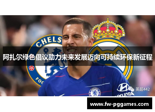 阿扎尔绿色倡议助力未来发展迈向可持续环保新征程 阿扎尔绿色倡议助力未来发展迈向可持续环保新征程