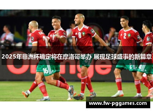 2025年非洲杯确定将在摩洛哥举办 展现足球盛事的新篇章