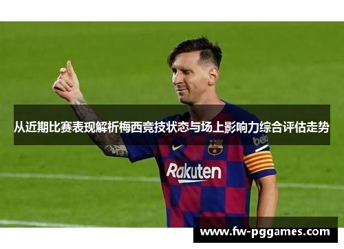 从近期比赛表现解析梅西竞技状态与场上影响力综合评估走势 从近期比赛表现解析梅西竞技状态与场上影响力综合评估走势