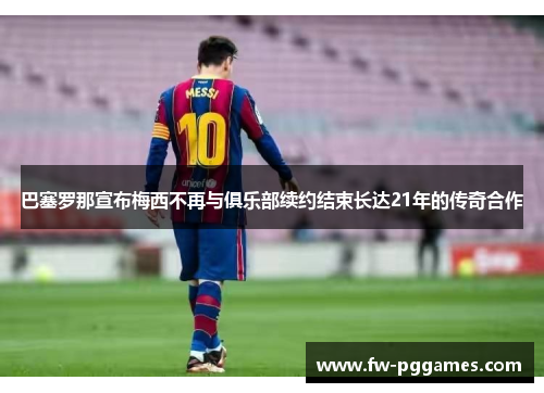 巴塞罗那宣布梅西不再与俱乐部续约结束长达21年的传奇合作 巴塞罗那宣布梅西不再与俱乐部续约结束长达21年的传奇合作