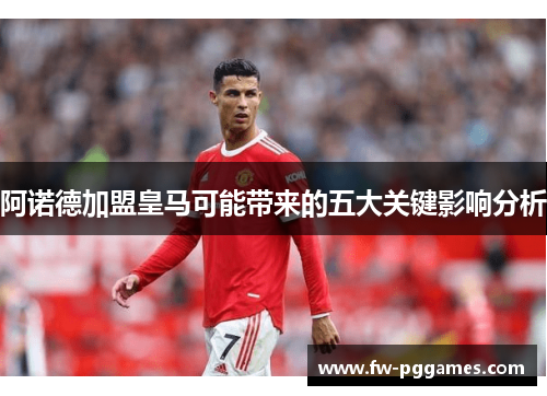 阿诺德加盟皇马可能带来的五大关键影响分析