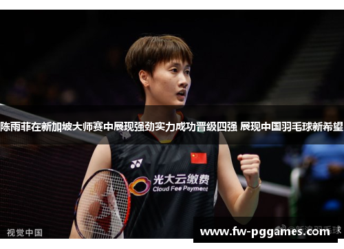 陈雨菲在新加坡大师赛中展现强劲实力成功晋级四强 展现中国羽毛球新希望