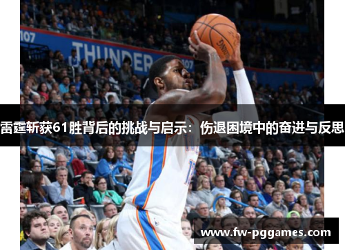 雷霆斩获61胜背后的挑战与启示：伤退困境中的奋进与反思