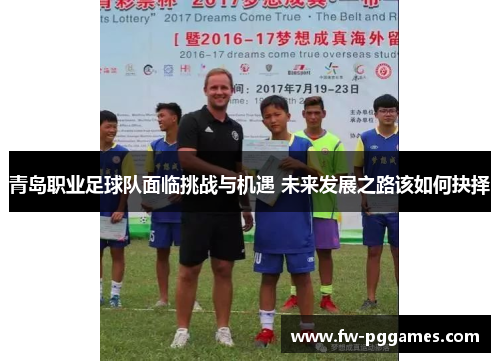 青岛职业足球队面临挑战与机遇 未来发展之路该如何抉择