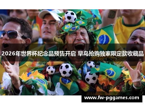 2026年世界杯纪念品预售开启 早鸟抢购独家限定款收藏品