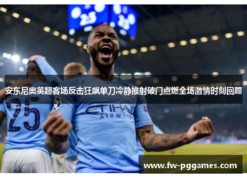 安东尼奥英超客场反击狂飙单刀冷静推射破门点燃全场激情时刻回顾
