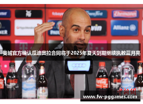 曼城官方确认瓜迪奥拉合同将于2025年夏天到期继续执教蓝月亮
