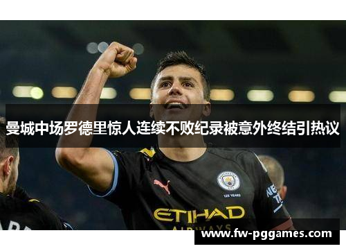 曼城中场罗德里惊人连续不败纪录被意外终结引热议 曼城中场罗德里惊人连续不败纪录被意外终结引热议
