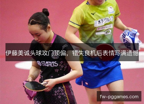伊藤美诚头球攻门顶偏，错失良机后表情写满遗憾