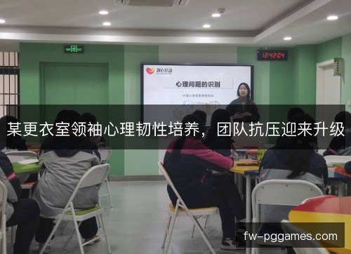 某更衣室领袖心理韧性培养，团队抗压迎来升级
