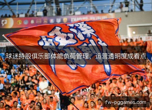 球迷持股俱乐部体能负荷管理，运营透明度成看点